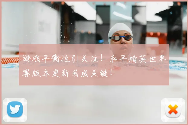 游戏平衡性引关注！和平精英世界赛版本更新或成关键！
