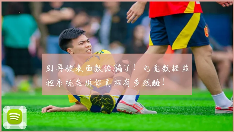 别再被表面数据骗了！电竞数据监控系统告诉你真相有多残酷！