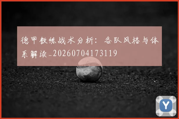 德甲教练战术分析：各队风格与体系解读_20260704173119