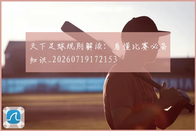 天下足球规则解读：看懂比赛必备知识_20260719172153