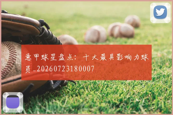 意甲球星盘点：十大最具影响力球员_20260723180007