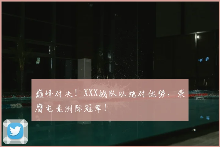 巅峰对决！XXX战队以绝对优势，荣膺电竞洲际冠军！