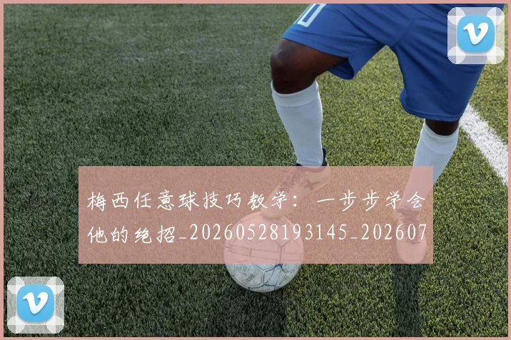 梅西任意球技巧教学：一步步学会他的绝招_20260528193145_20260707022852_20260731180413