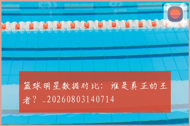 篮球明星数据对比:谁是真正的王者?_20260803140714