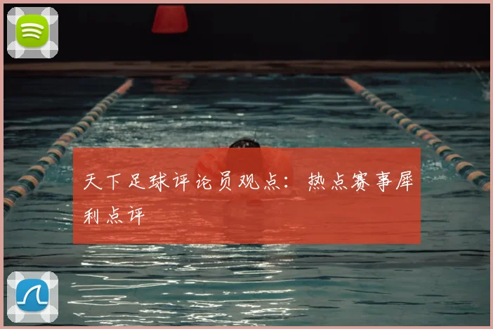 天下足球评论员观点：热点赛事犀利点评