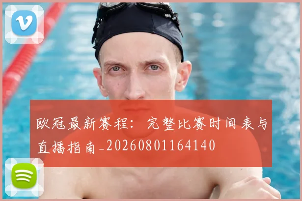 欧冠最新赛程：完整比赛时间表与直播指南_20260801164140