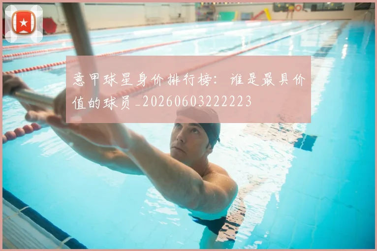 意甲球星身价排行榜：谁是最具价值的球员_20260603222223
