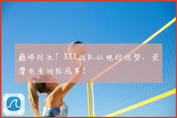巅峰对决！XXX战队以绝对优势，荣膺电竞洲际冠军！
