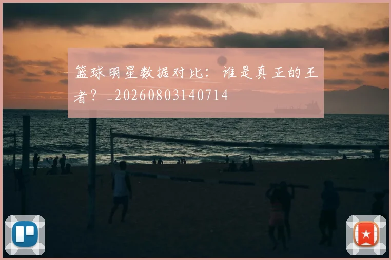 篮球明星数据对比：谁是真正的王者？_20260803140714